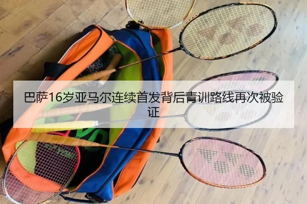 巴萨16岁亚马尔连续首发背后青训路线再次被验证