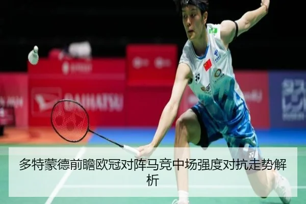 多特蒙德前瞻欧冠对阵马竞中场强度对抗走势解析