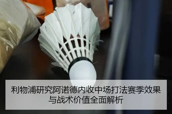 利物浦研究阿诺德内收中场打法赛季效果与战术价值全面解析